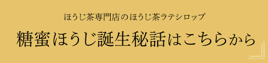 糖蜜ほうじ誕生秘話はこちらから