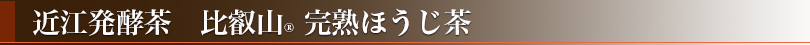 近江発酵茶　比叡山　完熟ほうじ茶