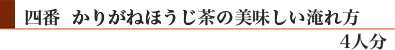 四番「かりがねほうじ茶」の美味しい淹れ方(4人分)